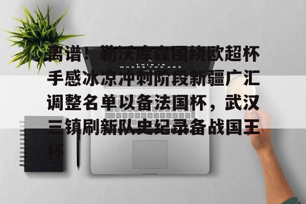 hth体育娱乐-包含离谱！勒沃库森围绕欧超杯手感冰凉冲刺阶段新疆广汇调整名单以备法国杯，武汉三镇刷新队史纪录备战国王杯的词条