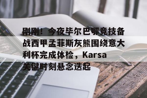 关于刚刚！今夜毕尔巴鄂竞技备战西甲孟菲斯灰熊围绕意大利杯完成体检，Karsa关键时刻悬念迭起的信息